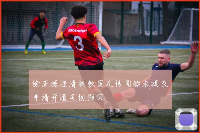徐正源澄清执教国足传闻称未提交申请并遭足协催促