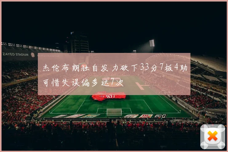 杰伦布朗独自发力砍下33分7板4助可惜失误偏多达7次