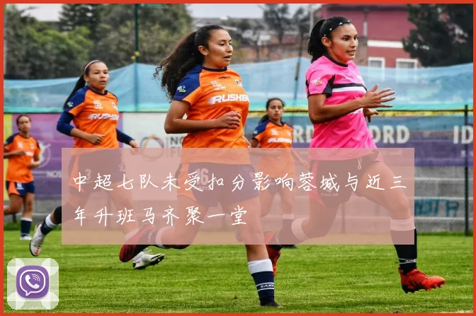中超七队未受扣分影响蓉城与近三年升班马齐聚一堂