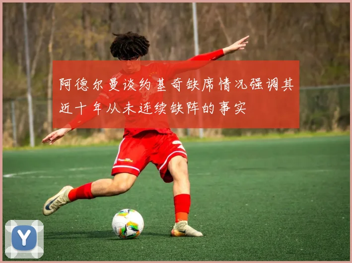 阿德尔曼谈约基奇缺席情况强调其近十年从未连续缺阵的事实