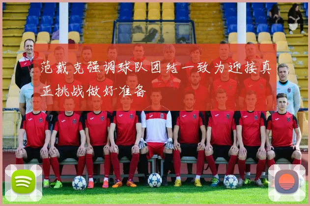 范戴克强调球队团结一致为迎接真正挑战做好准备