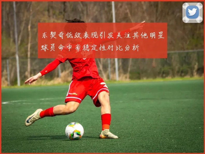 东契奇低效表现引发关注其他明星球员命中率稳定性对比分析