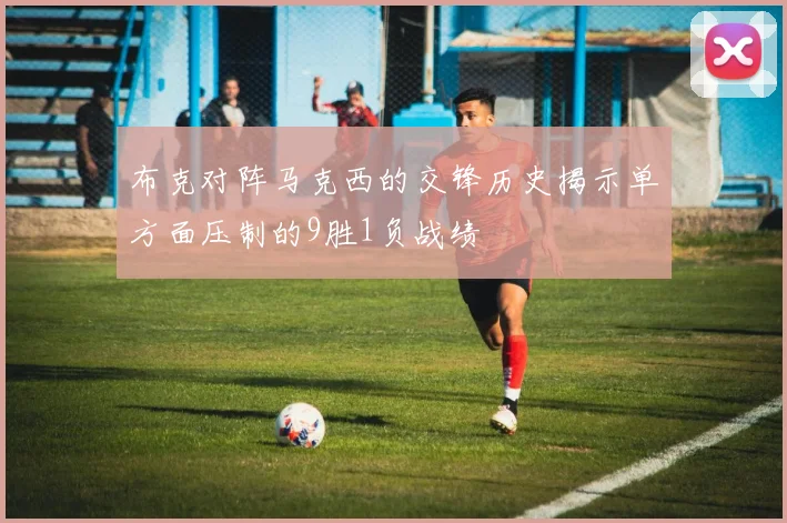 布克对阵马克西的交锋历史揭示单方面压制的9胜1负战绩