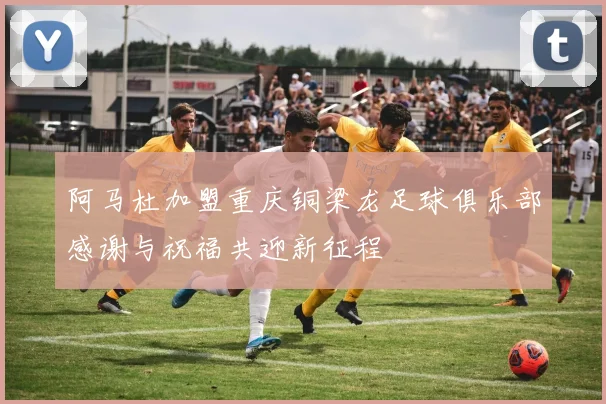 阿马杜加盟重庆铜梁龙足球俱乐部感谢与祝福共迎新征程