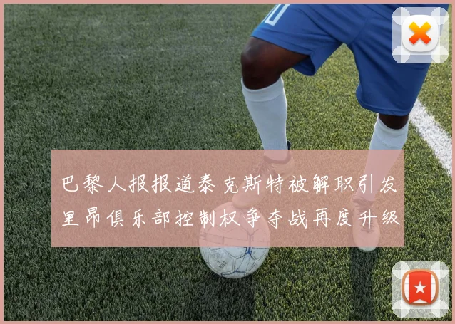 巴黎人报报道泰克斯特被解职引发里昂俱乐部控制权争夺战再度升级