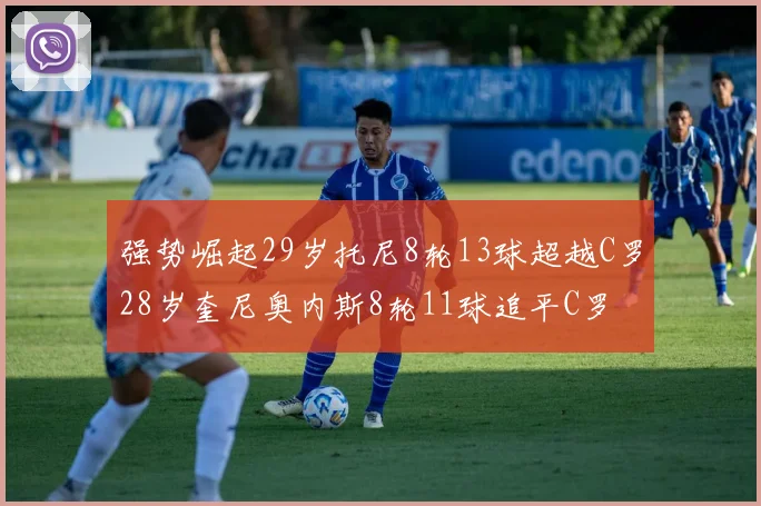 强势崛起29岁托尼8轮13球超越C罗28岁奎尼奥内斯8轮11球追平C罗
