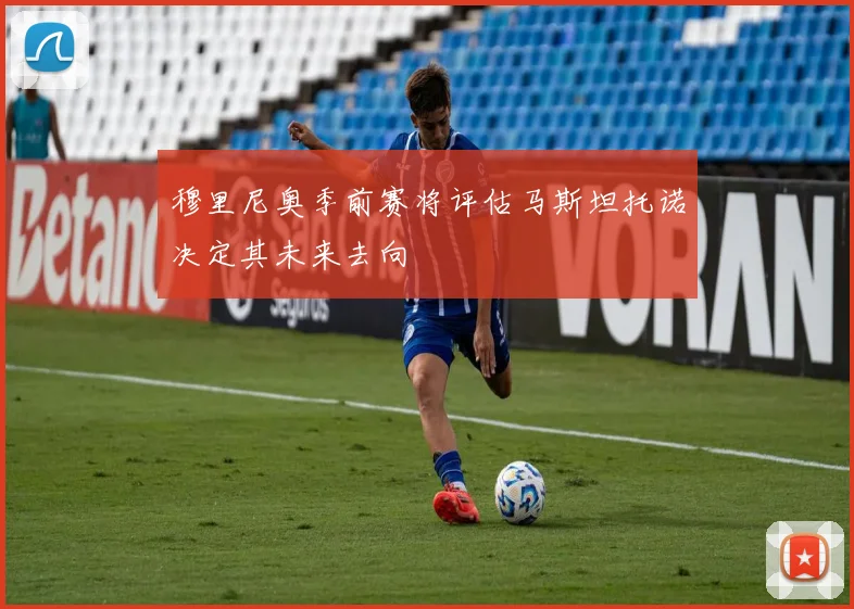 穆里尼奥季前赛将评估马斯坦托诺决定其未来去向