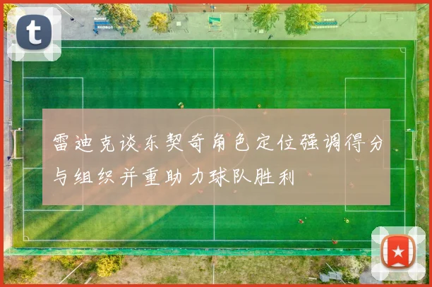 雷迪克谈东契奇角色定位强调得分与组织并重助力球队胜利
